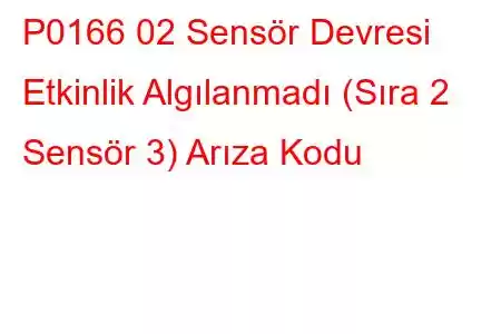 P0166 02 Sensör Devresi Etkinlik Algılanmadı (Sıra 2 Sensör 3) Arıza Kodu