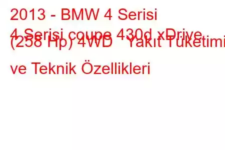 2013 - BMW 4 Serisi
4 Serisi coupe 430d xDrive (258 Hp) 4WD Yakıt Tüketimi ve Teknik Özellikleri