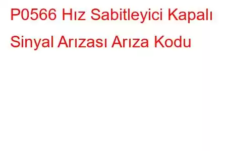 P0566 Hız Sabitleyici Kapalı Sinyal Arızası Arıza Kodu