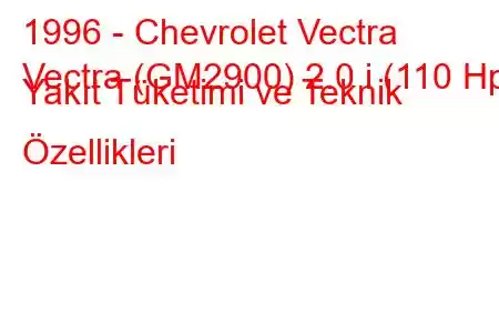 1996 - Chevrolet Vectra
Vectra (GM2900) 2.0 i (110 Hp) Yakıt Tüketimi ve Teknik Özellikleri