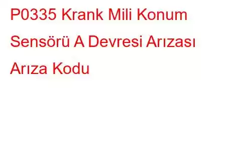 P0335 Krank Mili Konum Sensörü A Devresi Arızası Arıza Kodu