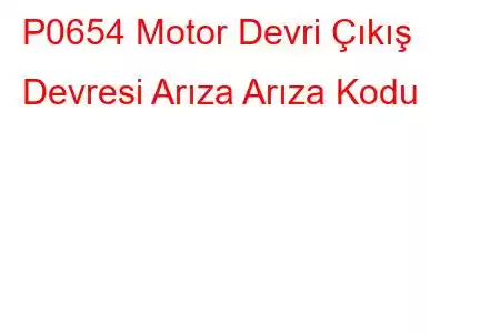 P0654 Motor Devri Çıkış Devresi Arıza Arıza Kodu