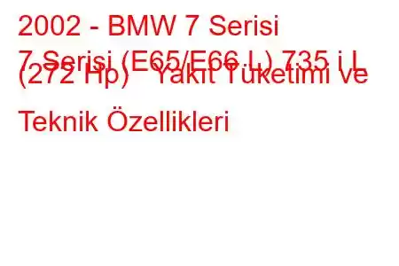 2002 - BMW 7 Serisi
7 Serisi (E65/E66 L) 735 i L (272 Hp) Yakıt Tüketimi ve Teknik Özellikleri