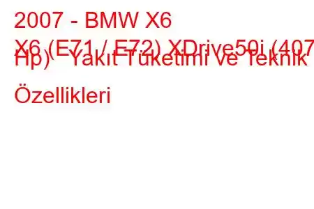 2007 - BMW X6
X6 (E71 / E72) XDrive50i (407 Hp) Yakıt Tüketimi ve Teknik Özellikleri