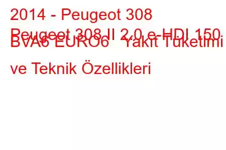 2014 - Peugeot 308
Peugeot 308 II 2.0 e-HDI 150 BVA6 EURO6 Yakıt Tüketimi ve Teknik Özellikleri