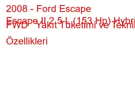 2008 - Ford Escape
Escape II 2.5 L (153 Hp) Hybrid FWD Yakıt Tüketimi ve Teknik Özellikleri