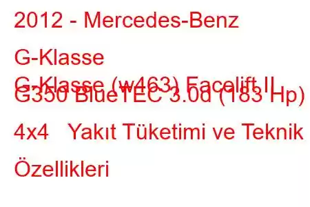 2012 - Mercedes-Benz G-Klasse
G-Klasse (w463) Facelift II G350 BlueTEC 3.0d (183 Hp) 4x4 Yakıt Tüketimi ve Teknik Özellikleri