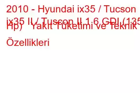 2010 - Hyundai ix35 / Tucson
ix35 II / Tuscon II 1.6 GDI (135 Hp) Yakıt Tüketimi ve Teknik Özellikleri