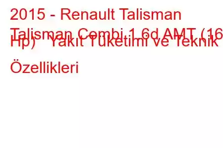 2015 - Renault Talisman
Talisman Combi 1.6d AMT (160 Hp) Yakıt Tüketimi ve Teknik Özellikleri