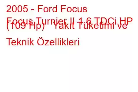 2005 - Ford Focus
Focus Turnier II 1.6 TDCi HP (109 Hp) Yakıt Tüketimi ve Teknik Özellikleri