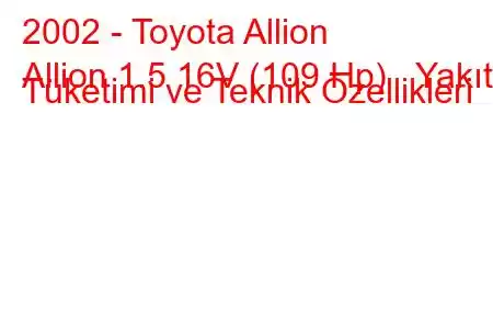 2002 - Toyota Allion
Allion 1.5 16V (109 Hp) Yakıt Tüketimi ve Teknik Özellikleri