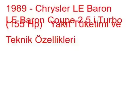 1989 - Chrysler LE Baron
LE Baron Coupe 2.5 i Turbo (155 Hp) Yakıt Tüketimi ve Teknik Özellikleri