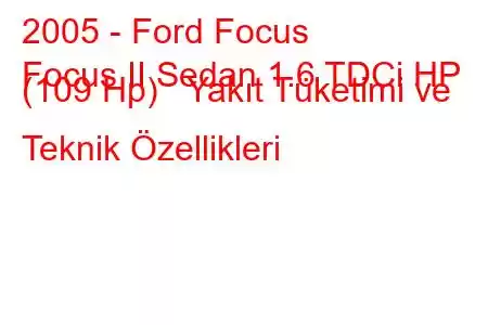 2005 - Ford Focus
Focus II Sedan 1.6 TDCi HP (109 Hp) Yakıt Tüketimi ve Teknik Özellikleri