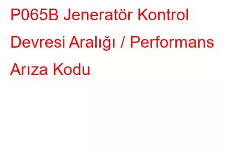 P065B Jeneratör Kontrol Devresi Aralığı / Performans Arıza Kodu