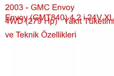 2003 - GMC Envoy
Envoy (GMT840) 4.2 i 24V XL 4WD (279 Hp) Yakıt Tüketimi ve Teknik Özellikleri