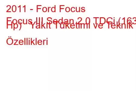 2011 - Ford Focus
Focus III Sedan 2.0 TDCi (163 Hp) Yakıt Tüketimi ve Teknik Özellikleri