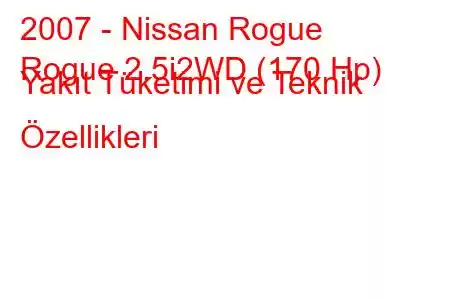 2007 - Nissan Rogue
Rogue 2.5i2WD (170 Hp) Yakıt Tüketimi ve Teknik Özellikleri