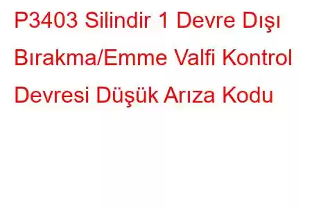 P3403 Silindir 1 Devre Dışı Bırakma/Emme Valfi Kontrol Devresi Düşük Arıza Kodu