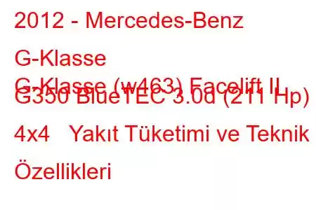 2012 - Mercedes-Benz G-Klasse
G-Klasse (w463) Facelift II G350 BlueTEC 3.0d (211 Hp) 4x4 Yakıt Tüketimi ve Teknik Özellikleri