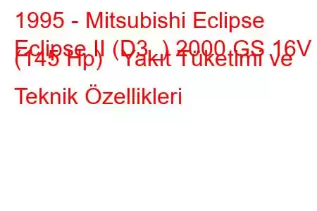 1995 - Mitsubishi Eclipse
Eclipse II (D3_) 2000 GS 16V (145 Hp) Yakıt Tüketimi ve Teknik Özellikleri