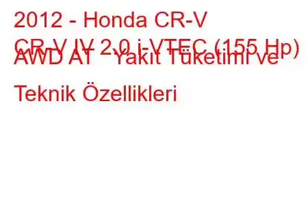 2012 - Honda CR-V
CR-V IV 2.0 i-VTEC (155 Hp) AWD AT Yakıt Tüketimi ve Teknik Özellikleri