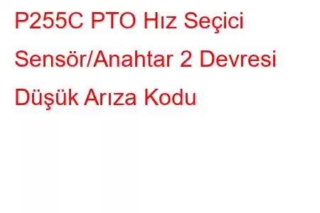 P255C PTO Hız Seçici Sensör/Anahtar 2 Devresi Düşük Arıza Kodu