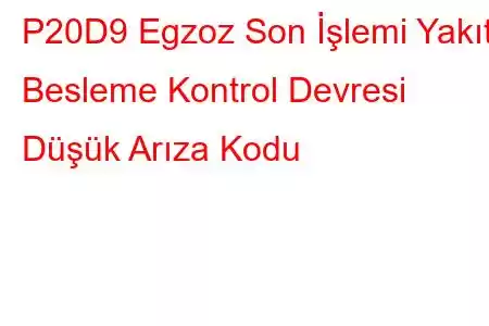 P20D9 Egzoz Son İşlemi Yakıt Besleme Kontrol Devresi Düşük Arıza Kodu