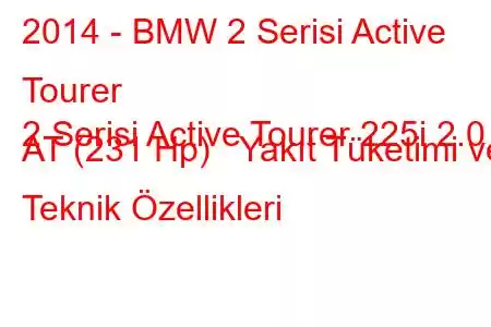 2014 - BMW 2 Serisi Active Tourer
2 Serisi Active Tourer 225i 2.0 AT (231 Hp) Yakıt Tüketimi ve Teknik Özellikleri