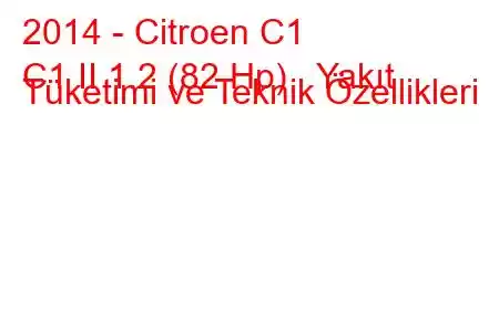 2014 - Citroen C1
C1 II 1.2 (82 Hp) Yakıt Tüketimi ve Teknik Özellikleri