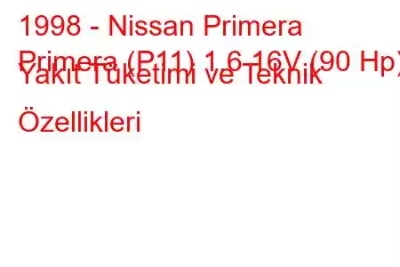 1998 - Nissan Primera
Primera (P11) 1.6 16V (90 Hp) Yakıt Tüketimi ve Teknik Özellikleri