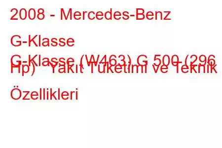 2008 - Mercedes-Benz G-Klasse
G-Klasse (W463) G 500 (296 Hp) Yakıt Tüketimi ve Teknik Özellikleri