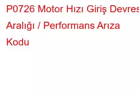 P0726 Motor Hızı Giriş Devresi Aralığı / Performans Arıza Kodu