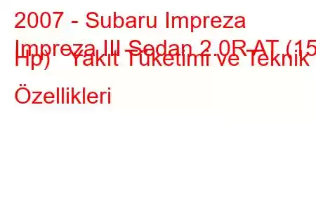 2007 - Subaru Impreza
Impreza III Sedan 2.0R AT (150 Hp) Yakıt Tüketimi ve Teknik Özellikleri