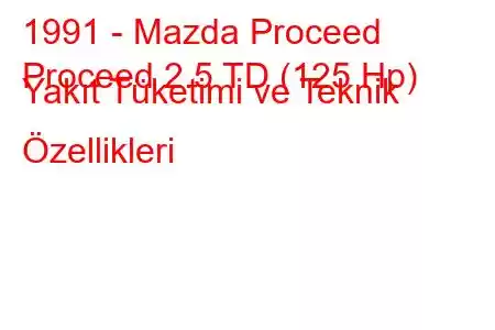 1991 - Mazda Proceed
Proceed 2.5 TD (125 Hp) Yakıt Tüketimi ve Teknik Özellikleri