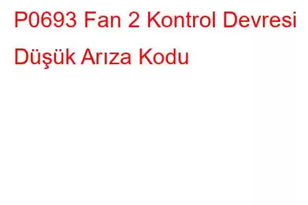 P0693 Fan 2 Kontrol Devresi Düşük Arıza Kodu