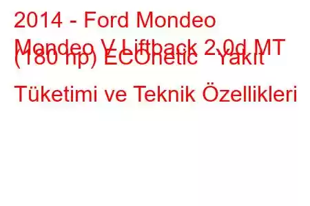 2014 - Ford Mondeo
Mondeo V Liftback 2.0d MT (180 hp) ECOnetic Yakıt Tüketimi ve Teknik Özellikleri