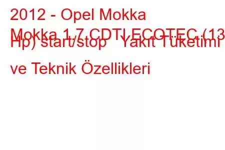 2012 - Opel Mokka
Mokka 1.7 CDTI ECOTEC (130 Hp) start/stop Yakıt Tüketimi ve Teknik Özellikleri