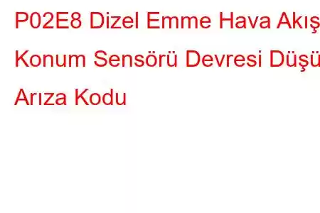 P02E8 Dizel Emme Hava Akışı Konum Sensörü Devresi Düşük Arıza Kodu