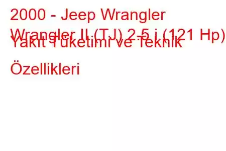 2000 - Jeep Wrangler
Wrangler II (TJ) 2.5 i (121 Hp) Yakıt Tüketimi ve Teknik Özellikleri