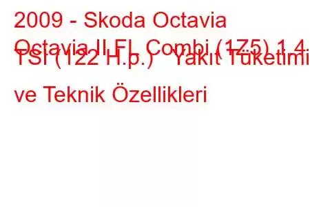 2009 - Skoda Octavia
Octavia II FL Combi (1Z5) 1.4 TSI (122 H.p.) Yakıt Tüketimi ve Teknik Özellikleri