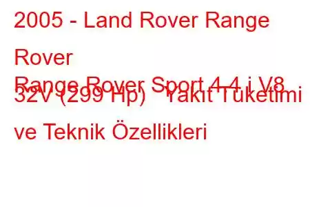 2005 - Land Rover Range Rover
Range Rover Sport 4.4 i V8 32V (299 Hp) Yakıt Tüketimi ve Teknik Özellikleri