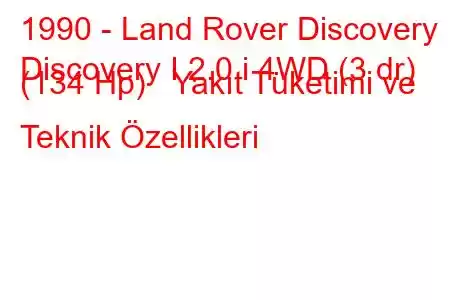 1990 - Land Rover Discovery
Discovery I 2.0 i 4WD (3 dr) (134 Hp) Yakıt Tüketimi ve Teknik Özellikleri