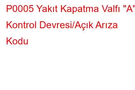 P0005 Yakıt Kapatma Valfı 