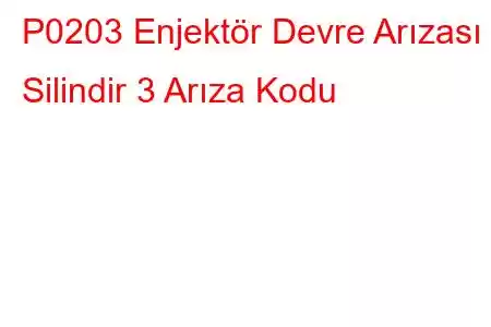 P0203 Enjektör Devre Arızası - Silindir 3 Arıza Kodu