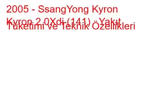 2005 - SsangYong Kyron
Kyron 2.0Xdi (141) Yakıt Tüketimi ve Teknik Özellikleri