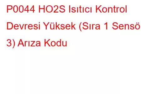 P0044 HO2S Isıtıcı Kontrol Devresi Yüksek (Sıra 1 Sensör 3) Arıza Kodu