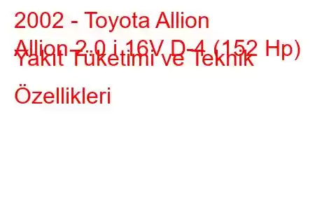 2002 - Toyota Allion
Allion 2.0 i 16V D-4 (152 Hp) Yakıt Tüketimi ve Teknik Özellikleri