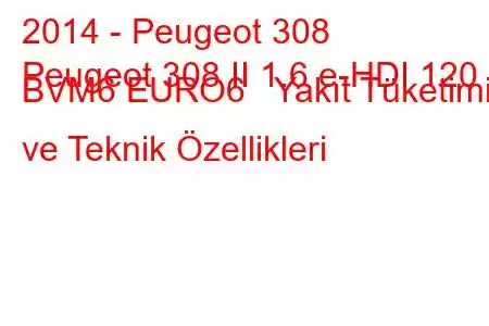 2014 - Peugeot 308
Peugeot 308 II 1.6 e-HDI 120 BVM6 EURO6 Yakıt Tüketimi ve Teknik Özellikleri