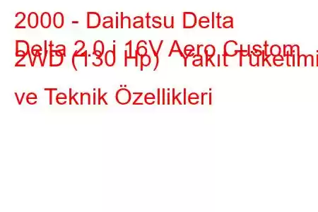 2000 - Daihatsu Delta
Delta 2.0 i 16V Aero Custom 2WD (130 Hp) Yakıt Tüketimi ve Teknik Özellikleri