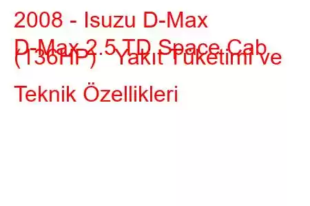 2008 - Isuzu D-Max
D-Max 2.5 TD Space Cab (136HP) Yakıt Tüketimi ve Teknik Özellikleri